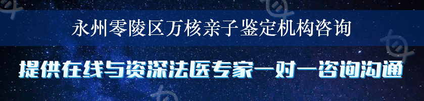 永州零陵区万核亲子鉴定机构咨询